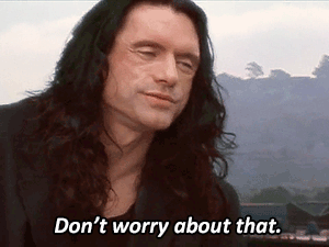 Don't worry says Tommy Wiseau (The Room)